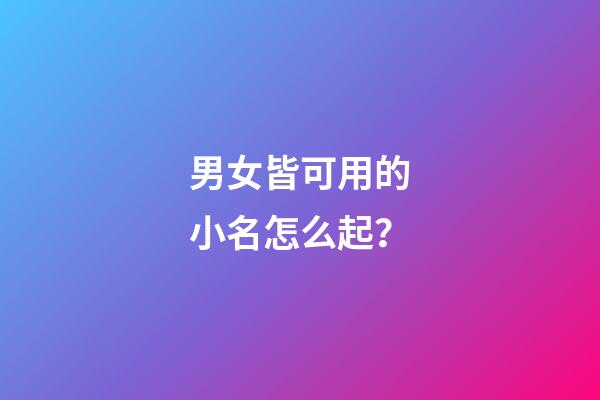 男女皆可用的小名怎么起？