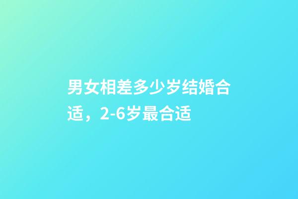 男女相差多少岁结婚合适，2-6岁最合适