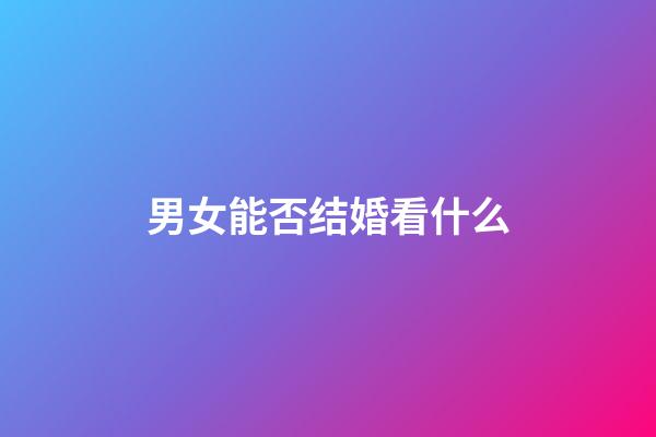男女能否结婚看什么