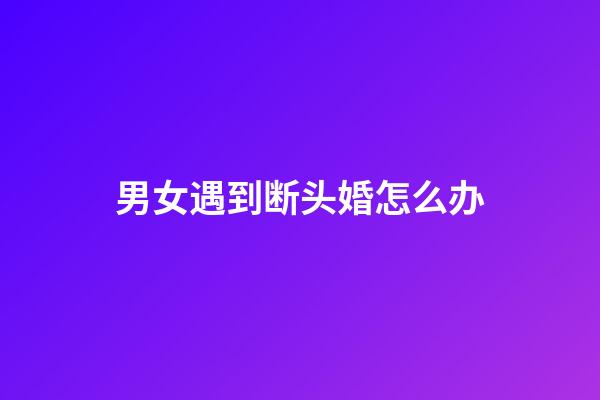 男女遇到断头婚怎么办