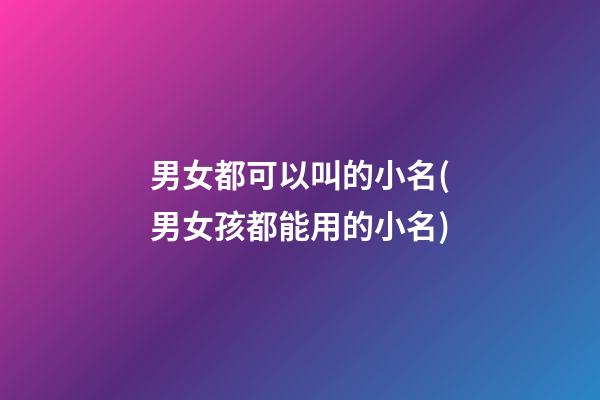 男女都可以叫的小名(男女孩都能用的小名)
