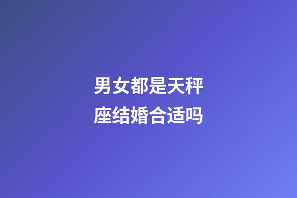 男女都是天秤座结婚合适吗-第1张-星座运势-玄机派
