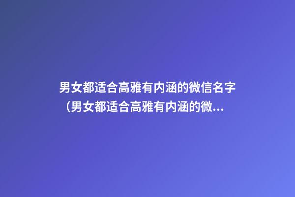 男女都适合高雅有内涵的微信名字（男女都适合高雅有内涵的微信名字吗）