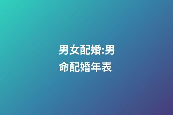 男女配婚:男命配婚年表