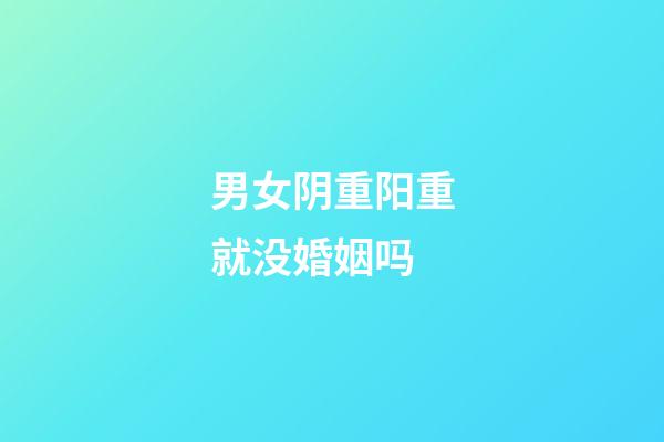 男女阴重阳重就没婚姻吗