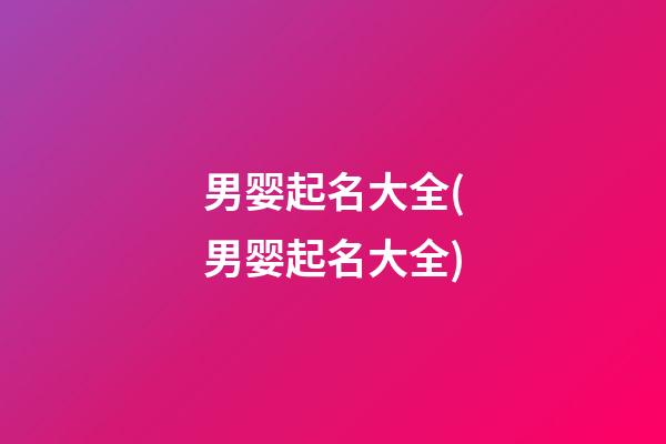 男婴起名大全(男婴起名大全)