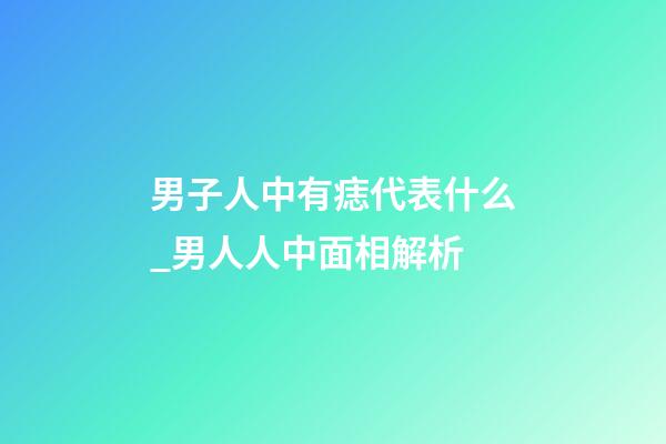 男子人中有痣代表什么_男人人中面相解析