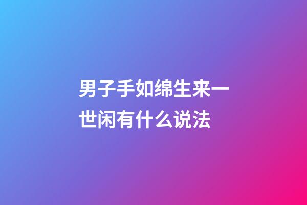 男子手如绵生来一世闲有什么说法