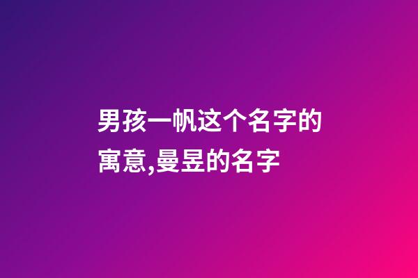 男孩一帆这个名字的寓意,曼昱的名字-第1张-观点-玄机派
