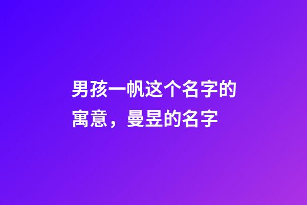 男孩一帆这个名字的寓意，曼昱的名字-第1张-观点-玄机派