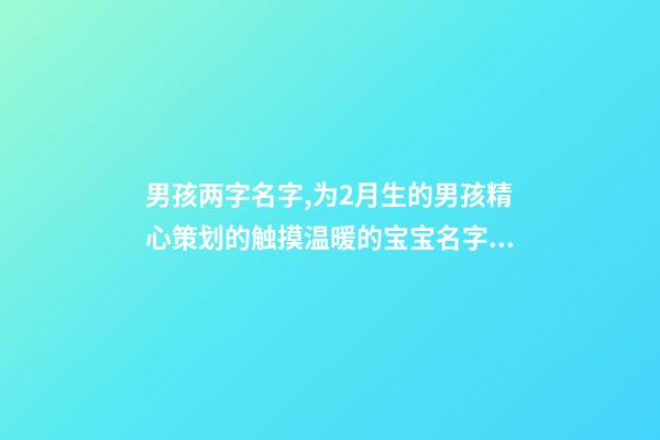 男孩两字名字,为2月生的男孩精心策划的触摸温暖的宝宝名字分享-第1张-观点-玄机派