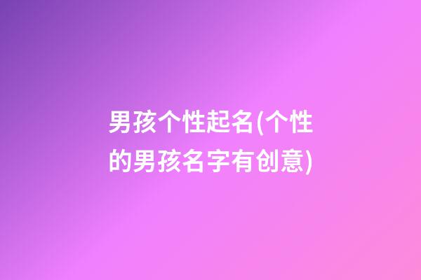 男孩个性起名(个性的男孩名字有创意)