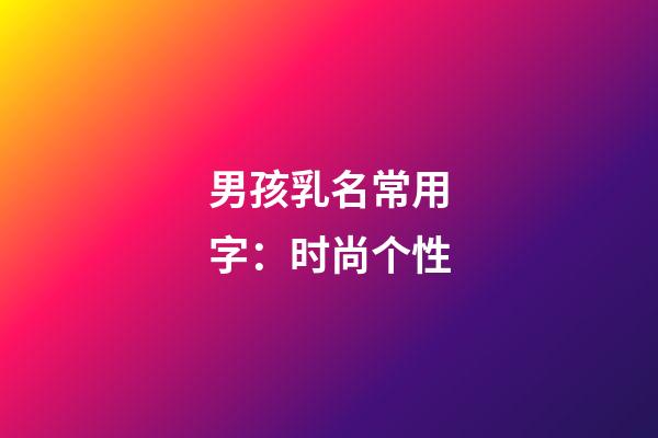 男孩乳名常用字：时尚个性