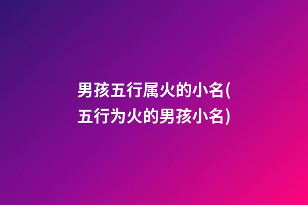 男孩五行属火的小名(五行为火的男孩小名)