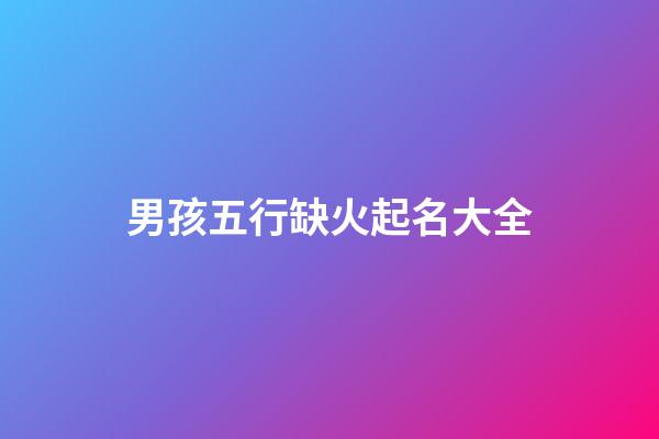 男孩五行缺火起名大全