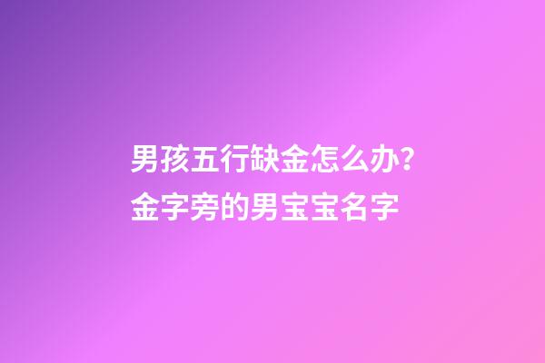 男孩五行缺金怎么办？金字旁的男宝宝名字