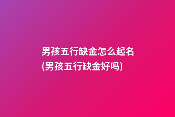 男孩五行缺金怎么起名(男孩五行缺金好吗)