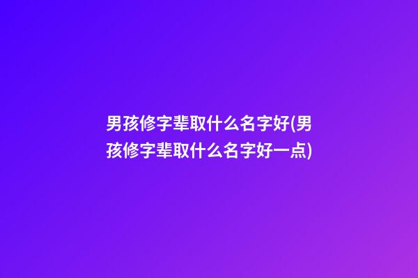 男孩修字辈取什么名字好(男孩修字辈取什么名字好一点)