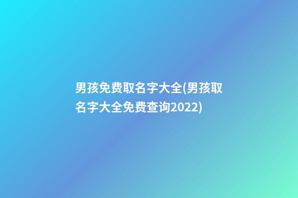 男孩免费取名字大全(男孩取名字大全免费查询2022)