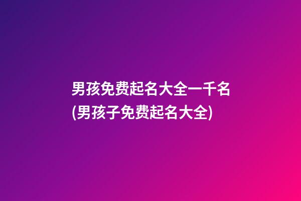 男孩免费起名大全一千名(男孩子免费起名大全)