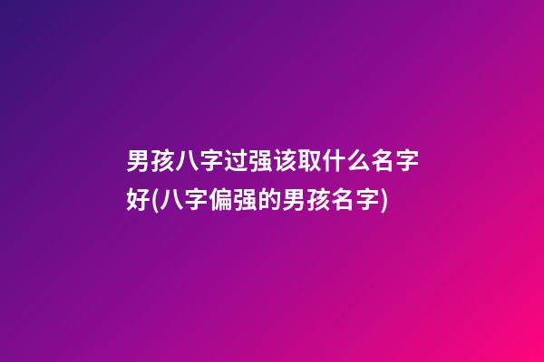 男孩八字过强该取什么名字好(八字偏强的男孩名字)