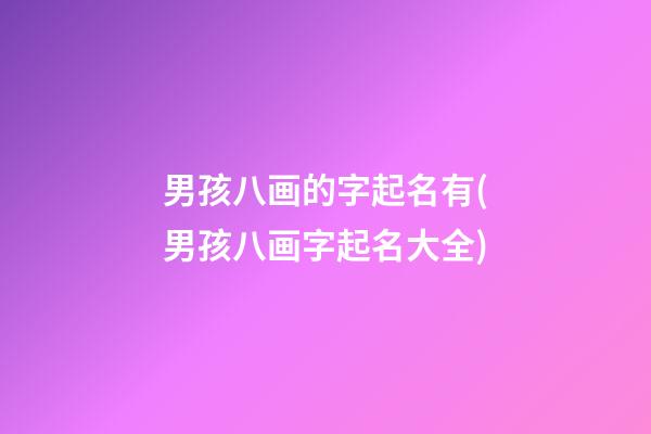 男孩八画的字起名有(男孩八画字起名大全)