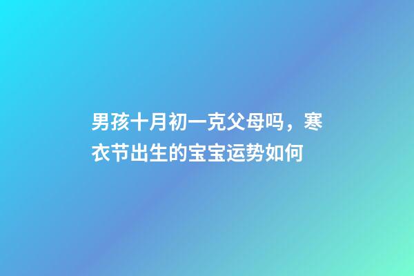 男孩十月初一克父母吗，寒衣节出生的宝宝运势如何
