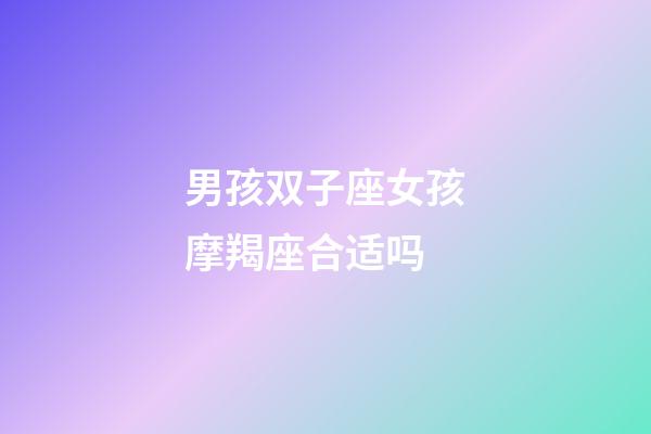 男孩双子座女孩摩羯座合适吗-第1张-星座运势-玄机派