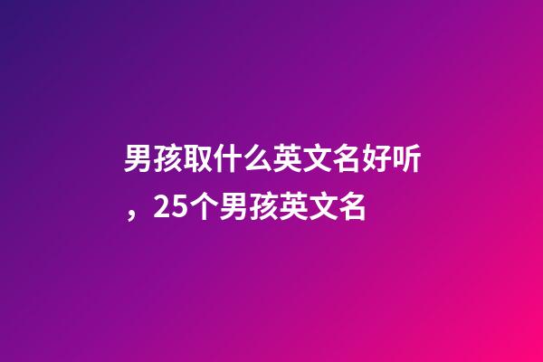 男孩取什么英文名好听，25个男孩英文名(一)-第1张-观点-玄机派