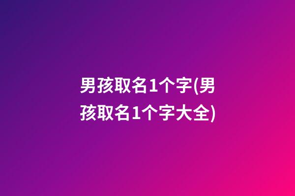 男孩取名1个字(男孩取名1个字大全)