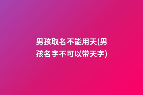男孩取名不能用天(男孩名字不可以带天字)