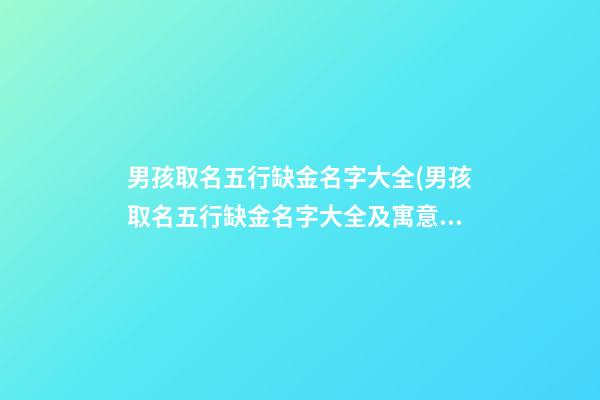 男孩取名五行缺金名字大全(男孩取名五行缺金名字大全及寓意)