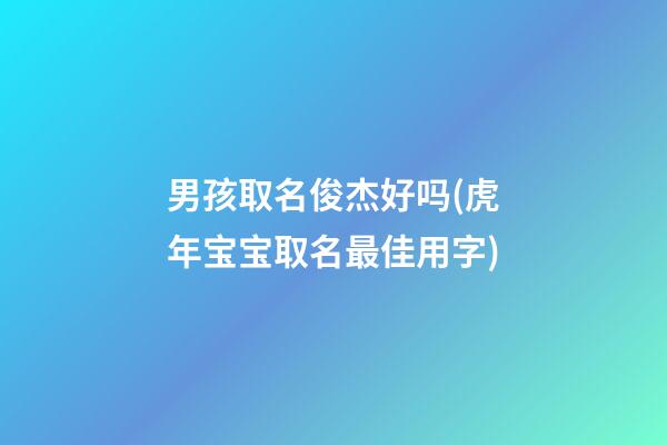 男孩取名俊杰好吗(虎年宝宝取名最佳用字)