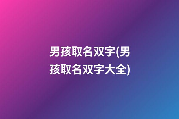 男孩取名双字(男孩取名双字大全)