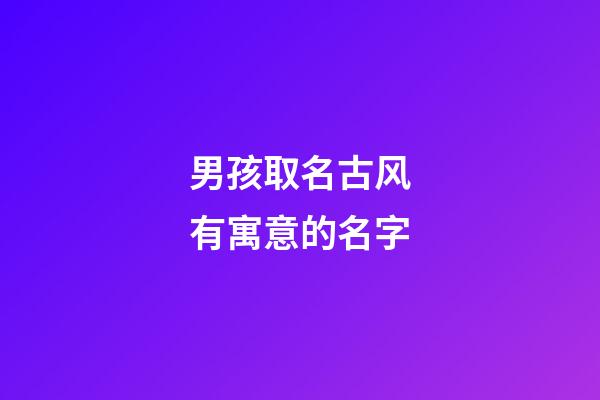 男孩取名古风有寓意的名字