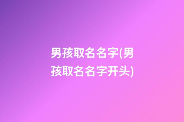 男孩取名名字(男孩取名名字开头)