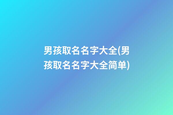 男孩取名名字大全(男孩取名名字大全简单)