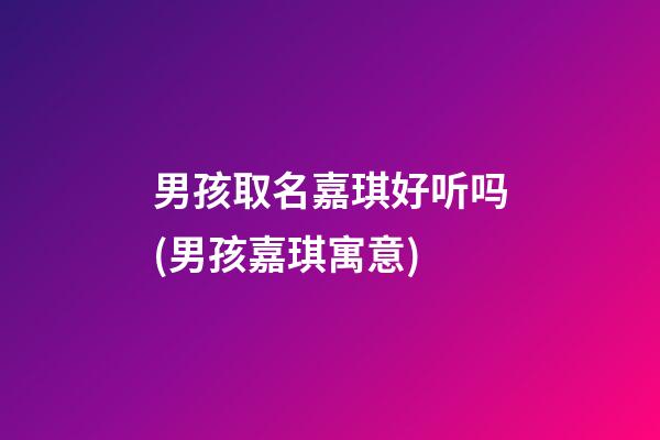 男孩取名嘉琪好听吗(男孩嘉琪寓意)
