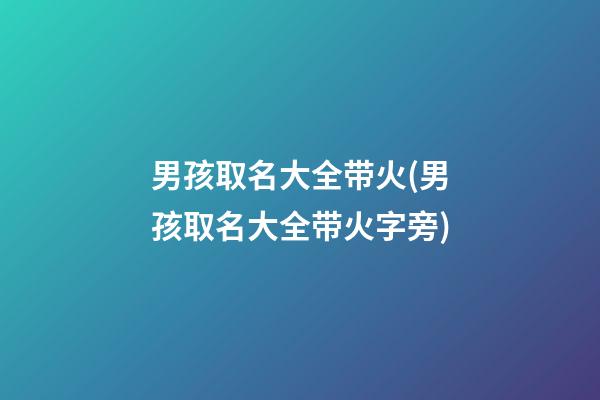 男孩取名大全带火(男孩取名大全带火字旁)