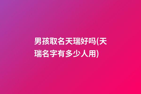 男孩取名天瑞好吗(天瑞名字有多少人用)