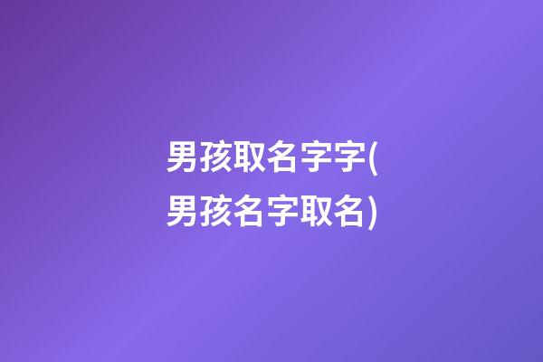 男孩取名字字(男孩名字取名)
