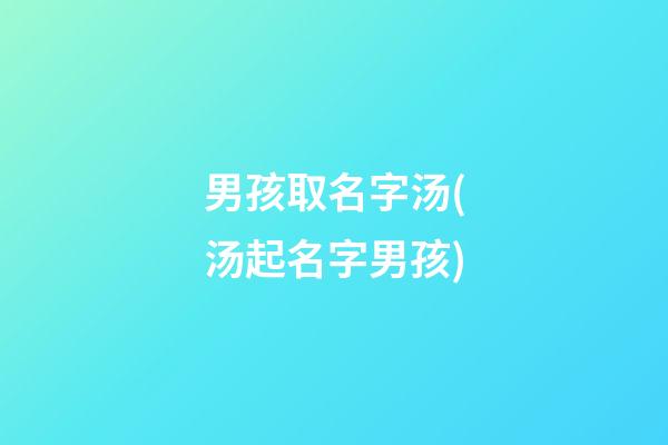 男孩取名字汤(汤起名字男孩)