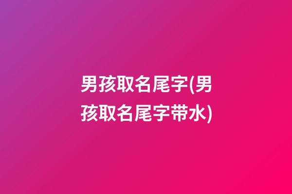 男孩取名尾字(男孩取名尾字带水)