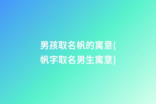 男孩取名帆的寓意(帆字取名男生寓意)