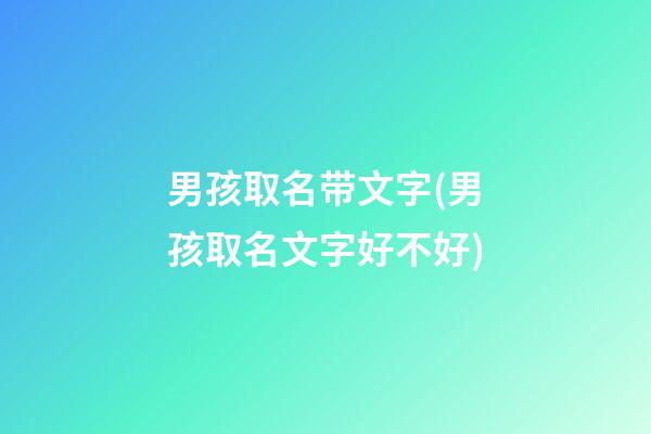 男孩取名带文字(男孩取名文字好不好)