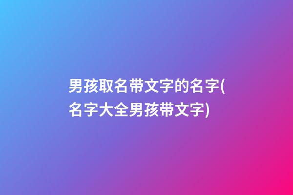 男孩取名带文字的名字(名字大全男孩带文字)