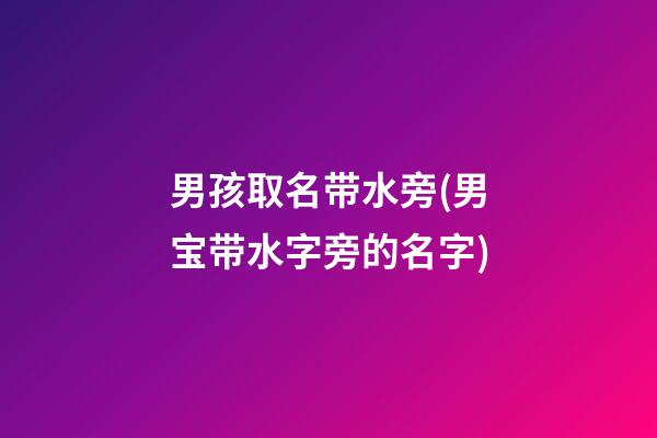 男孩取名带水旁(男宝带水字旁的名字)