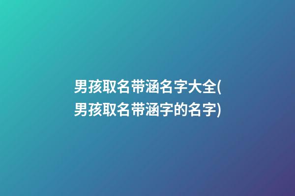 男孩取名带涵名字大全(男孩取名带涵字的名字)