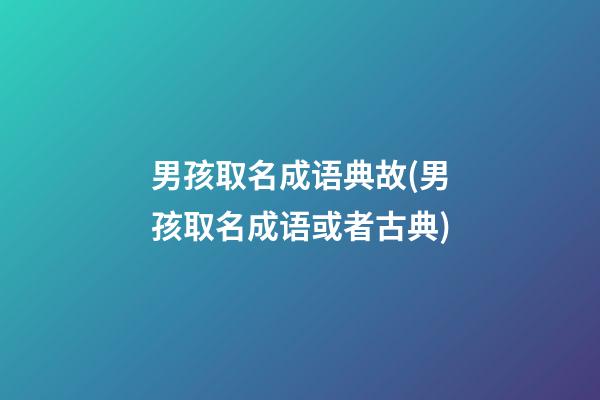 男孩取名成语典故(男孩取名成语或者古典)