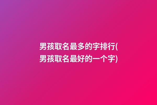 男孩取名最多的字排行(男孩取名最好的一个字)